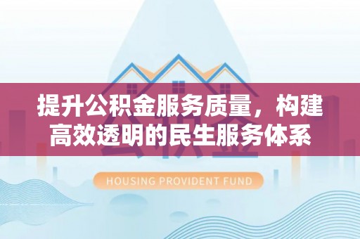 晴隆提升公积金服务质量，构建高效透明的民生服务体系