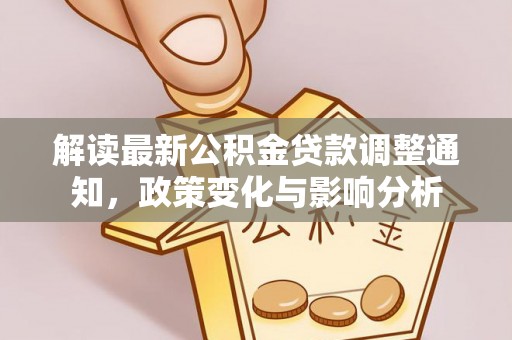 晴隆解读最新公积金贷款调整通知，政策变化与影响分析