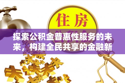 晴隆探索公积金普惠性服务的未来，构建全民共享的金融新生态