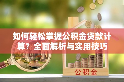 晴隆如何轻松掌握公积金贷款计算？全面解析与实用技巧