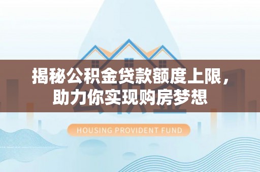 晴隆揭秘公积金贷款额度上限，助力你实现购房梦想