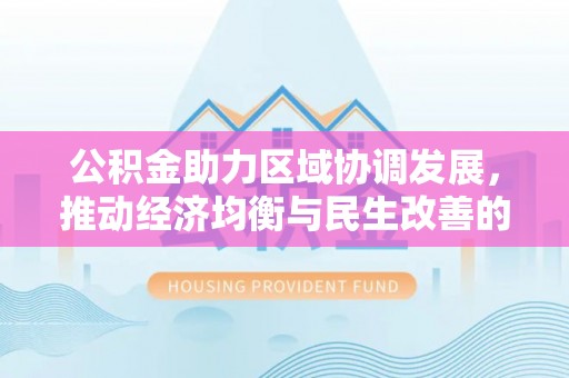 晴隆公积金助力区域协调发展，推动经济均衡与民生改善的新引擎