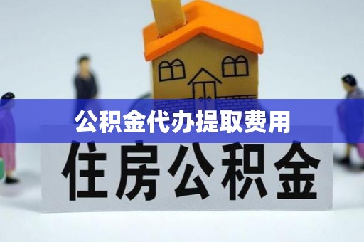 晴隆公积金代办提取费用