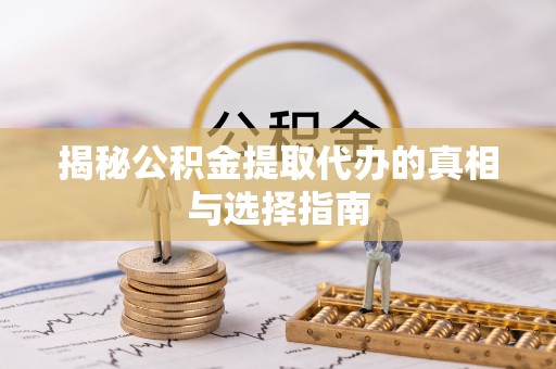 晴隆揭秘公积金提取代办的真相与选择指南