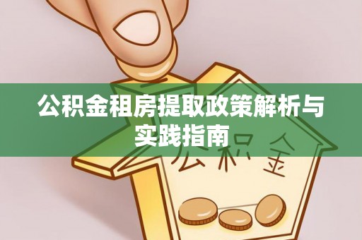 晴隆公积金租房提取政策解析与实践指南