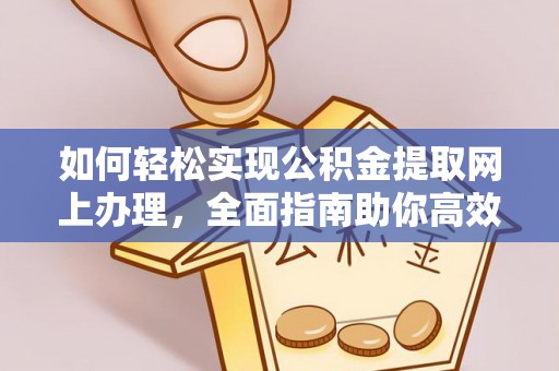 晴隆如何轻松实现公积金提取网上办理，全面指南助你高效完成