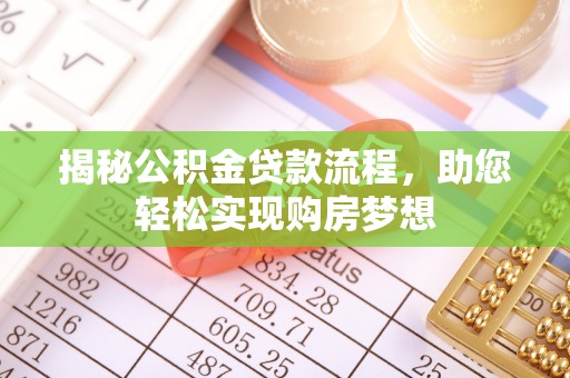 晴隆揭秘公积金贷款流程，助您轻松实现购房梦想