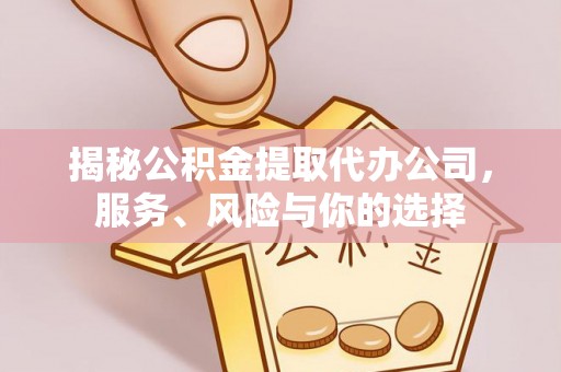 晴隆揭秘公积金提取代办公司，服务、风险与你的选择