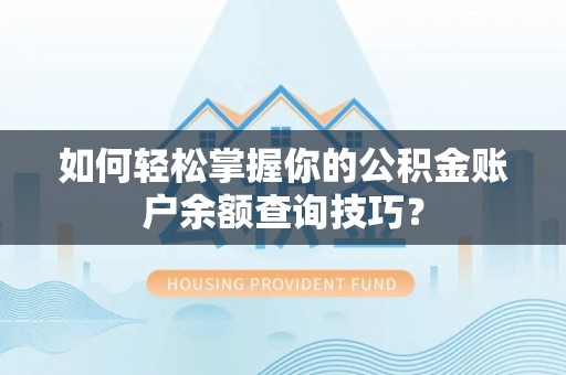 晴隆如何轻松掌握你的公积金账户余额查询技巧？