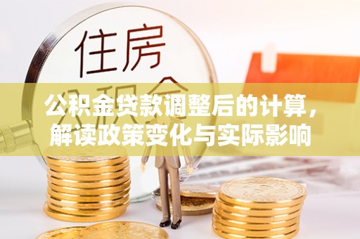 晴隆公积金贷款调整后的计算，解读政策变化与实际影响