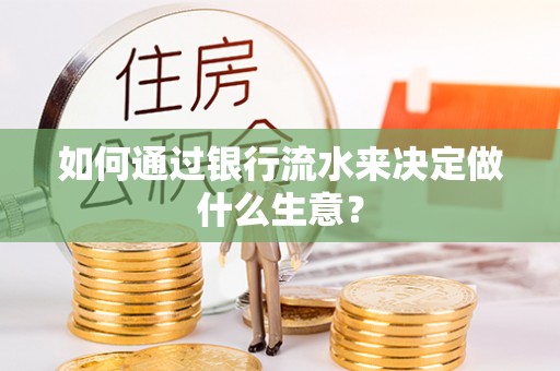 晴隆如何通过银行流水来决定做什么生意？