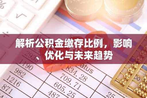 晴隆解析公积金缴存比例，影响、优化与未来趋势