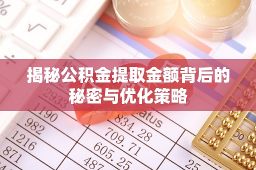 晴隆揭秘公积金提取金额背后的秘密与优化策略