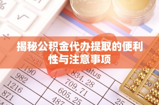 晴隆揭秘公积金代办提取的便利性与注意事项