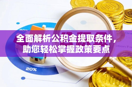 晴隆全面解析公积金提取条件，助您轻松掌握政策要点