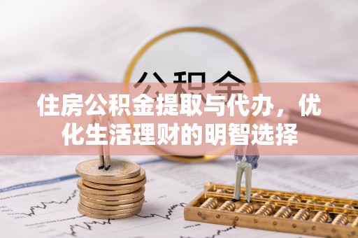 晴隆住房公积金提取与代办，优化生活理财的明智选择