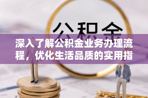 晴隆深入了解公积金业务办理流程，优化生活品质的实用指南