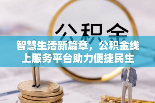 晴隆智慧生活新篇章，公积金线上服务平台助力便捷民生