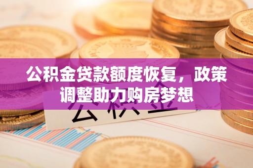晴隆公积金贷款额度恢复，政策调整助力购房梦想