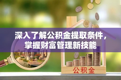 晴隆深入了解公积金提取条件，掌握财富管理新技能
