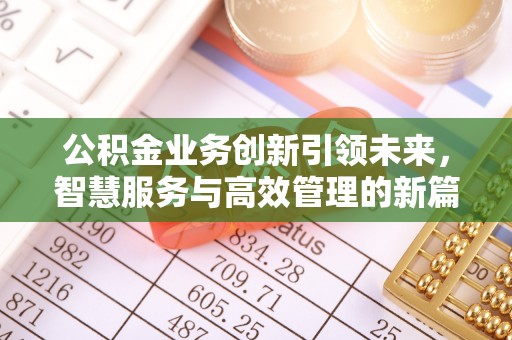 晴隆公积金业务创新引领未来，智慧服务与高效管理的新篇章