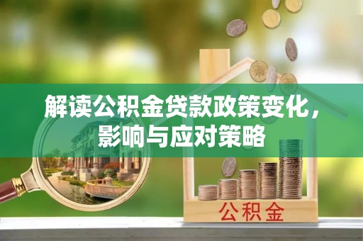晴隆解读公积金贷款政策变化，影响与应对策略