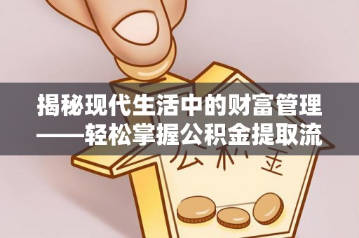 晴隆揭秘现代生活中的财富管理——轻松掌握公积金提取流程的艺术