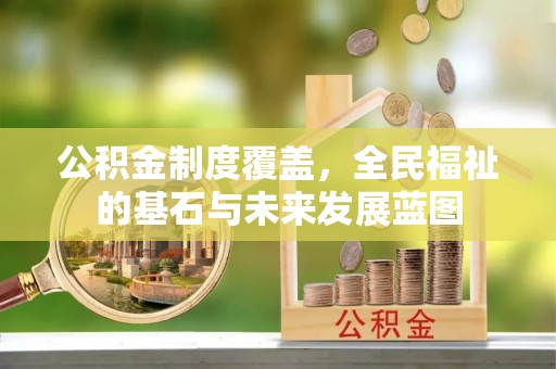 晴隆公积金制度覆盖，全民福祉的基石与未来发展蓝图
