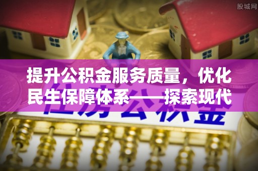 晴隆提升公积金服务质量，优化民生保障体系——探索现代城市居民福利新方向