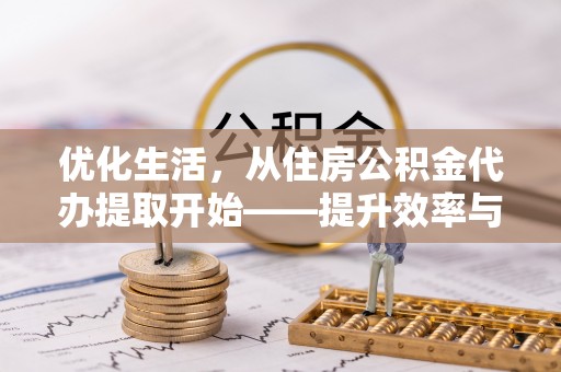 晴隆优化生活，从住房公积金代办提取开始——提升效率与便捷的秘诀
