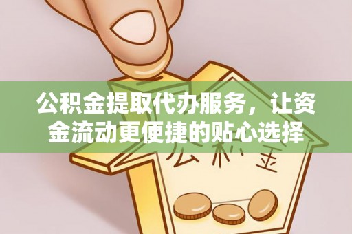 晴隆公积金提取代办服务，让资金流动更便捷的贴心选择