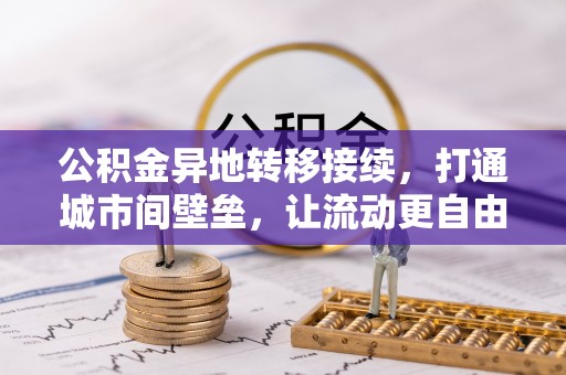 晴隆公积金异地转移接续，打通城市间壁垒，让流动更自由