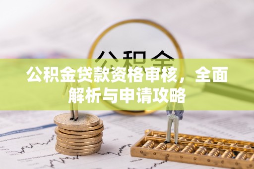 晴隆公积金贷款资格审核，全面解析与申请攻略