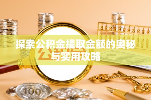 晴隆探索公积金提取金额的奥秘与实用攻略