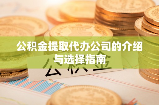 晴隆公积金提取代办公司的介绍与选择指南