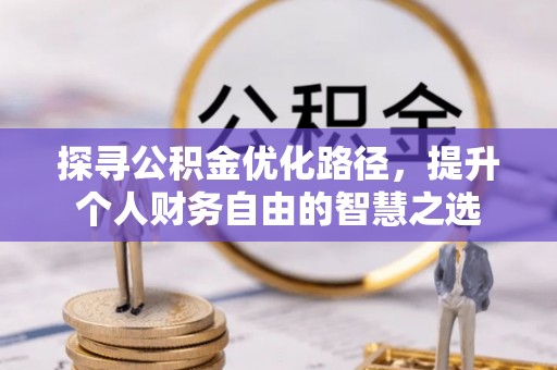 晴隆探寻公积金优化路径，提升个人财务自由的智慧之选