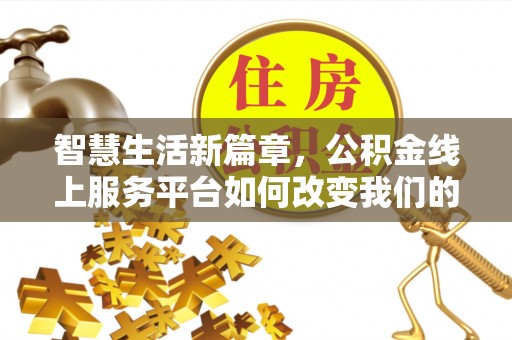 晴隆智慧生活新篇章，公积金线上服务平台如何改变我们的日常