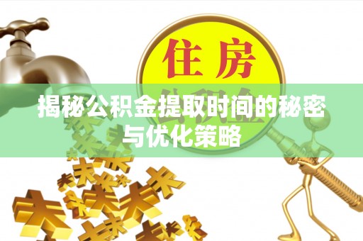 晴隆揭秘公积金提取时间的秘密与优化策略