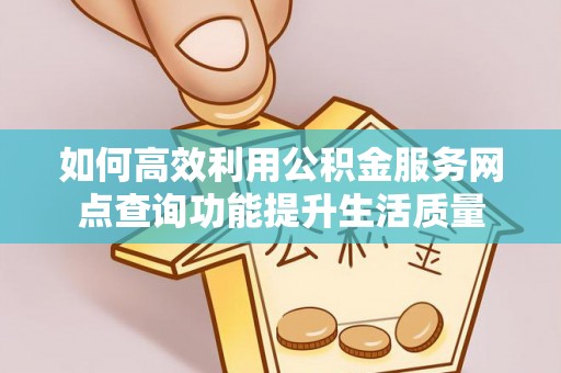 晴隆如何高效利用公积金服务网点查询功能提升生活质量