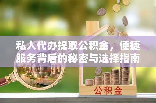 晴隆私人代办提取公积金，便捷服务背后的秘密与选择指南