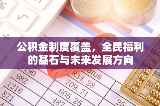 晴隆公积金制度覆盖，全民福利的基石与未来发展方向