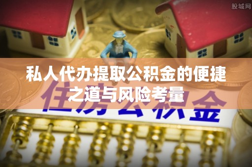 晴隆私人代办提取公积金的便捷之道与风险考量