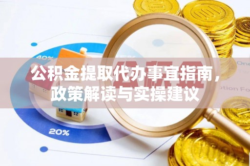 晴隆公积金提取代办事宜指南，政策解读与实操建议