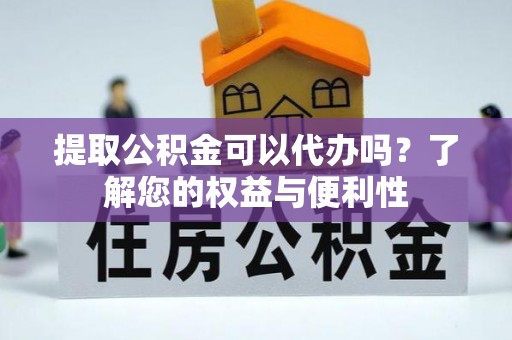 晴隆提取公积金可以代办吗？了解您的权益与便利性