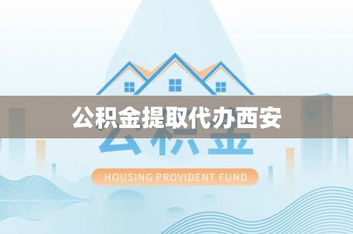 晴隆公积金提取代办西安