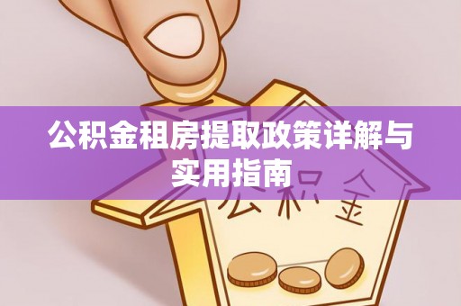 晴隆公积金租房提取政策详解与实用指南