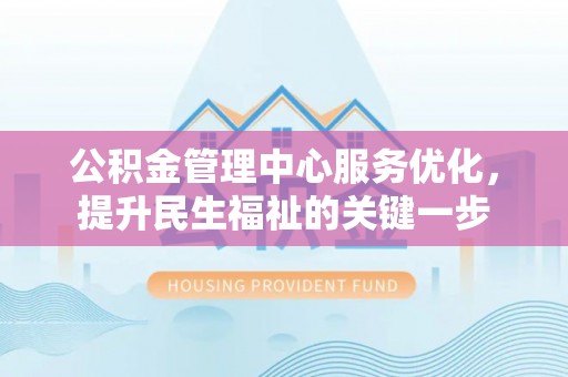晴隆公积金管理中心服务优化，提升民生福祉的关键一步