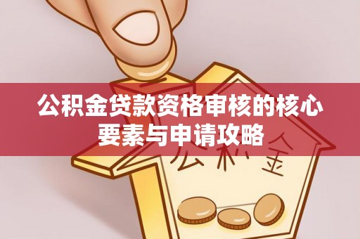 晴隆公积金贷款资格审核的核心要素与申请攻略
