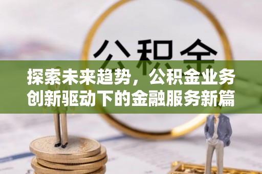 晴隆探索未来趋势，公积金业务创新驱动下的金融服务新篇章