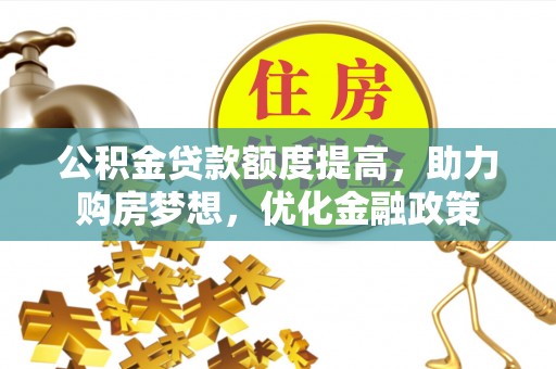 晴隆公积金贷款额度提高，助力购房梦想，优化金融政策